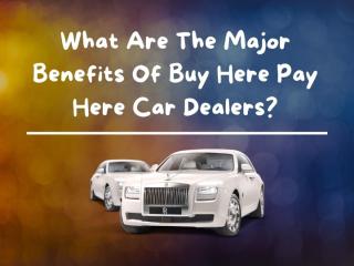 What Are The Major Benefits Of Buy Here Pay Here Car Dealers.pptx